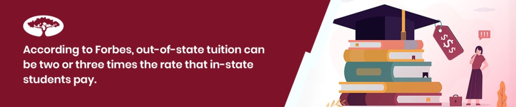 According to Forbes, out-of-state tuition can be two or three times the rate that in-state students pay.