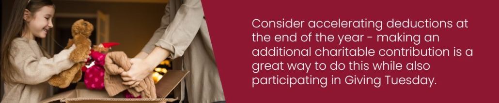 Consider accelerating deductions at the end of the year - making an additional charitable contribution is a great way to do this while also participating in Giving Tuesday.